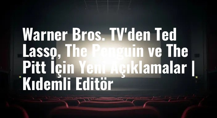 Warner Bros. TV'den Ted Lasso, The Penguin ve The Pitt İçin Yeni Açıklamalar | Kıdemli Editör