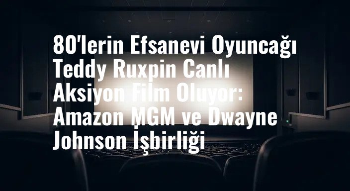 80'lerin Efsanevi Oyuncağı Teddy Ruxpin Canlı Aksiyon Film Oluyor: Amazon MGM ve Dwayne Johnson İşbirliği