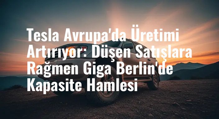 Tesla Avrupa'da Üretimi Artırıyor: Düşen Satışlara Rağmen Giga Berlin'de Kapasite Hamlesi