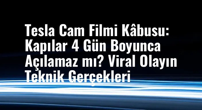 Tesla Cam Filmi Kâbusu: Kapılar 4 Gün Boyunca Açılamaz mı? Viral Olayın Teknik Gerçekleri