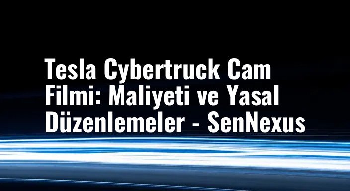 Tesla Cybertruck Cam Filmi: Maliyeti ve Yasal Düzenlemeler - SenNexus