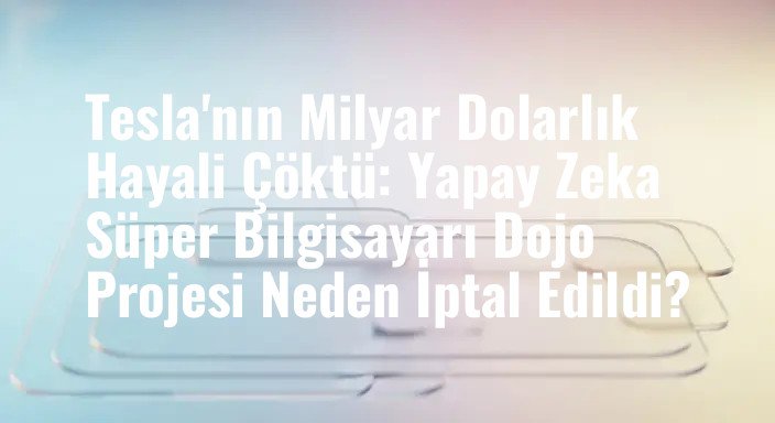 Tesla'nın Milyar Dolarlık Hayali Çöktü: Yapay Zeka Süper Bilgisayarı Dojo Projesi Neden İptal Edildi?