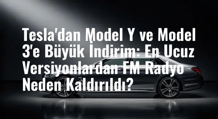Tesla'dan Model Y ve Model 3'e Büyük İndirim: En Ucuz Versiyonlardan FM Radyo Neden Kaldırıldı?