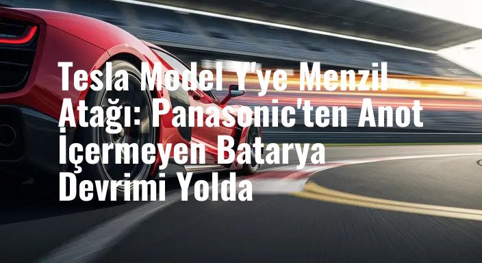 Tesla Model Y'ye Menzil Atağı: Panasonic'ten Anot İçermeyen Batarya Devrimi Yolda