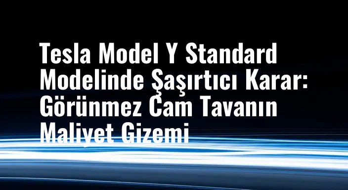 Tesla Model Y Standard Modelinde Şaşırtıcı Karar: Görünmez Cam Tavanın Maliyet Gizemi