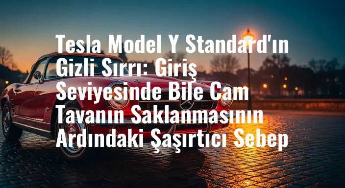 Tesla Model Y Standard'ın Gizli Sırrı: Giriş Seviyesinde Bile Cam Tavanın Saklanmasının Ardındaki Şaşırtıcı Sebep