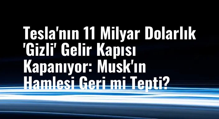 Tesla'nın 11 Milyar Dolarlık 'Gizli' Gelir Kapısı Kapanıyor: Musk'ın Hamlesi Geri mi Tepti?