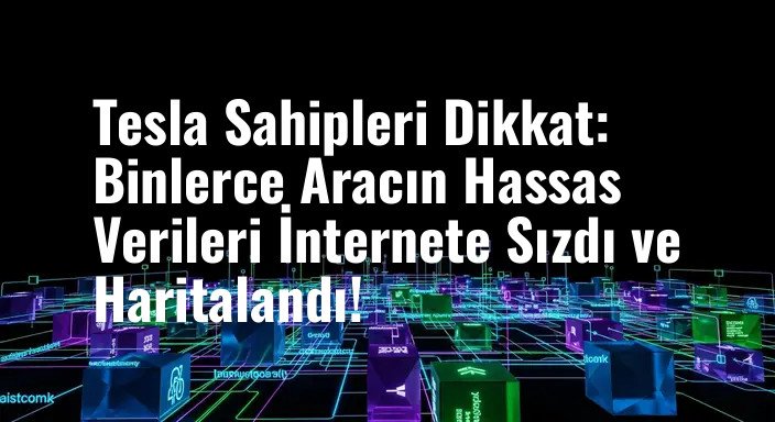Tesla Sahipleri Dikkat: Binlerce Aracın Hassas Verileri İnternete Sızdı ve Haritalandı!