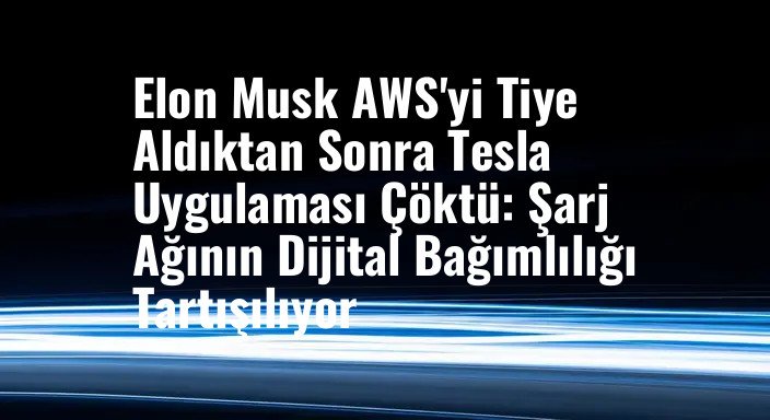Elon Musk AWS'yi Tiye Aldıktan Sonra Tesla Uygulaması Çöktü: Şarj Ağının Dijital Bağımlılığı Tartışılıyor