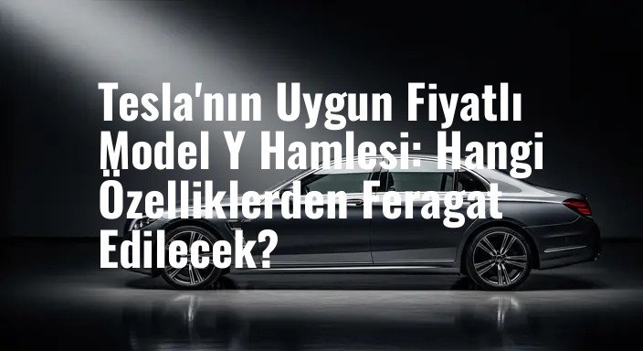 Tesla'nın Uygun Fiyatlı Model Y Hamlesi: Hangi Özelliklerden Feragat Edilecek?