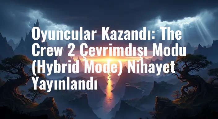 Oyuncular Kazandı: The Crew 2 Çevrimdışı Modu (Hybrid Mode) Nihayet Yayınlandı