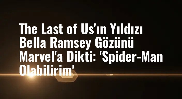 The Last of Us'ın Yıldızı Bella Ramsey Gözünü Marvel'a Dikti: 'Spider-Man Olabilirim'
