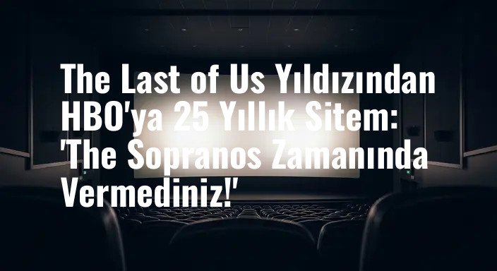 The Last of Us Yıldızından HBO'ya 25 Yıllık Sitem: 'The Sopranos Zamanında Vermediniz!'
