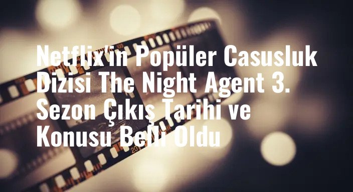 Netflix'in Popüler Casusluk Dizisi The Night Agent 3. Sezon Çıkış Tarihi ve Konusu Belli Oldu