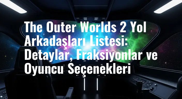 The Outer Worlds 2 Yol Arkadaşları Listesi: Detaylar, Fraksiyonlar ve Oyuncu Seçenekleri