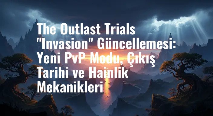 The Outlast Trials "Invasion" Güncellemesi: Yeni PvP Modu, Çıkış Tarihi ve Hainlik Mekanikleri