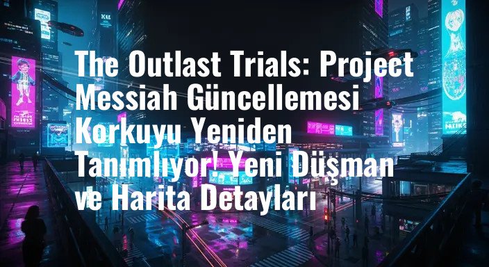 The Outlast Trials: Project Messiah Güncellemesi Korkuyu Yeniden Tanımlıyor! Yeni Düşman ve Harita Detayları