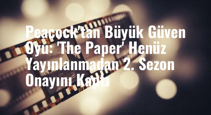 Peacock'tan Büyük Güven Oyu: 'The Paper' Henüz Yayınlanmadan 2. Sezon Onayını Kaptı