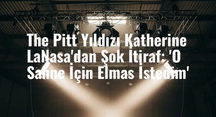 The Pitt Yıldızı Katherine LaNasa'dan Şok İtiraf: 'O Sahne İçin Elmas İstedim'