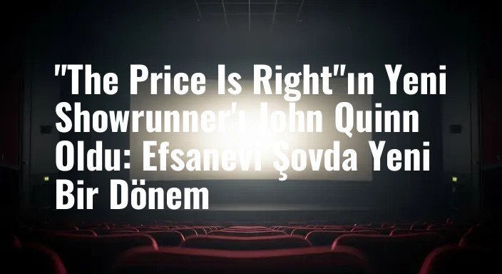 "The Price Is Right"ın Yeni Showrunner'ı John Quinn Oldu: Efsanevi Şovda Yeni Bir Dönem