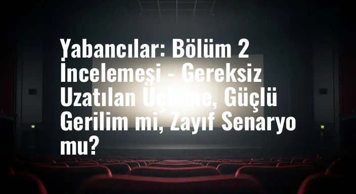Yabancılar: Bölüm 2 İncelemesi - Gereksiz Uzatılan Üçleme, Güçlü Gerilim mi, Zayıf Senaryo mu?