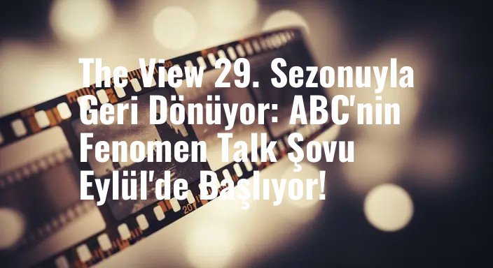 The View 29. Sezonuyla Geri Dönüyor: ABC'nin Fenomen Talk Şovu Eylül'de Başlıyor!
