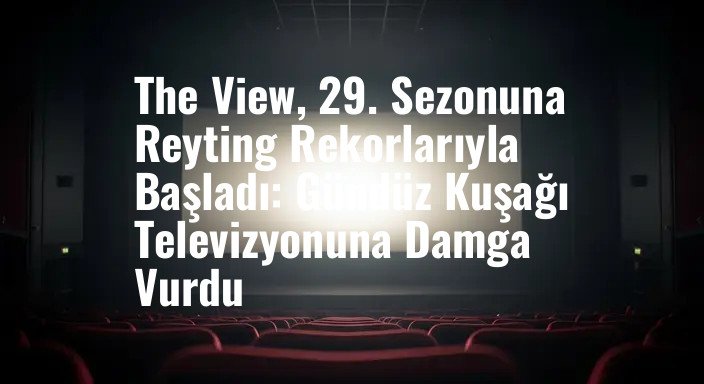 The View, 29. Sezonuna Reyting Rekorlarıyla Başladı: Gündüz Kuşağı Televizyonuna Damga Vurdu