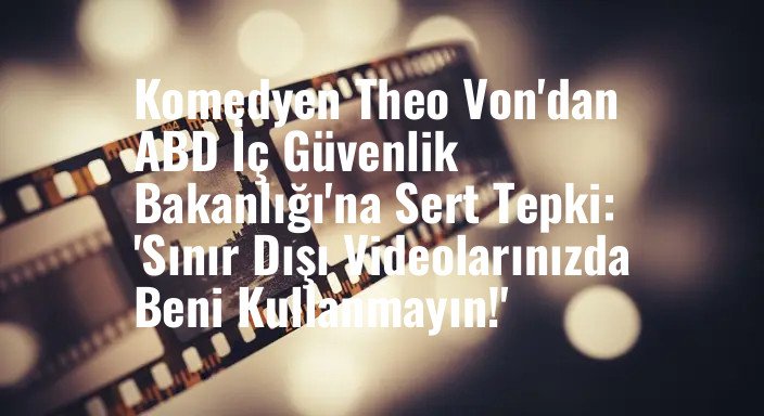 Komedyen Theo Von'dan ABD İç Güvenlik Bakanlığı'na Sert Tepki: 'Sınır Dışı Videolarınızda Beni Kullanmayın!'