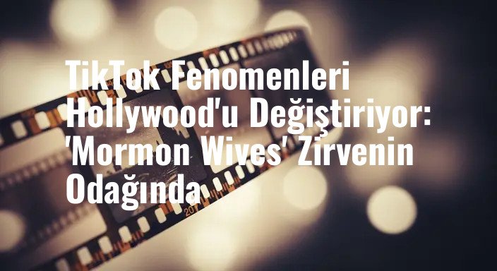 TikTok Fenomenleri Hollywood'u Değiştiriyor: 'Mormon Wives' Zirvenin Odağında