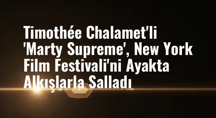 Timothée Chalamet'li 'Marty Supreme', New York Film Festivali'ni Ayakta Alkışlarla Salladı