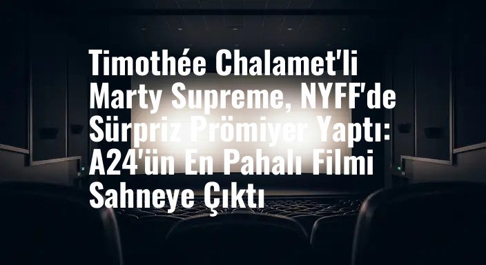 Timothée Chalamet'li Marty Supreme, NYFF'de Sürpriz Prömiyer Yaptı: A24'ün En Pahalı Filmi Sahneye Çıktı