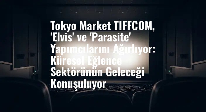 Tokyo Market TIFFCOM, 'Elvis' ve 'Parasite' Yapımcılarını Ağırlıyor: Küresel Eğlence Sektörünün Geleceği Konuşuluyor