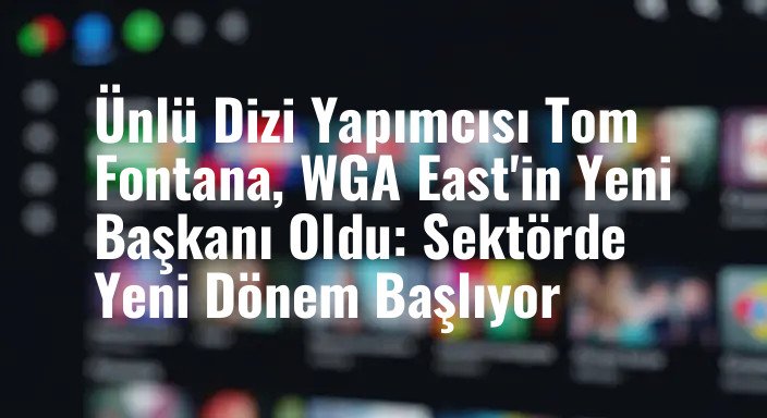 Ünlü Dizi Yapımcısı Tom Fontana, WGA East'in Yeni Başkanı Oldu: Sektörde Yeni Dönem Başlıyor