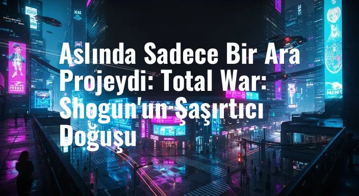Aslında Sadece Bir Ara Projeydi: Total War: Shogun'un Şaşırtıcı Doğuşu