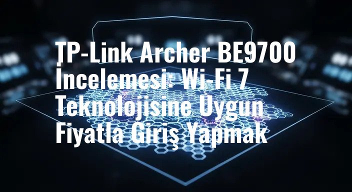TP-Link Archer BE9700 İncelemesi: Wi-Fi 7 Teknolojisine Uygun Fiyatla Giriş Yapmak