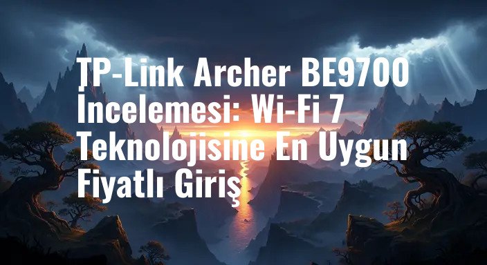 TP-Link Archer BE9700 İncelemesi: Wi-Fi 7 Teknolojisine En Uygun Fiyatlı Giriş