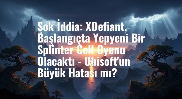 Şok İddia: XDefiant, Başlangıçta Yepyeni Bir Splinter Cell Oyunu Olacaktı - Ubisoft'un Büyük Hatası mı?