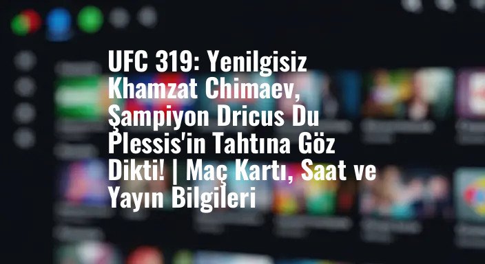UFC 319: Yenilgisiz Khamzat Chimaev, Şampiyon Dricus Du Plessis'in Tahtına Göz Dikti! | Maç Kartı, Saat ve Yayın Bilgileri