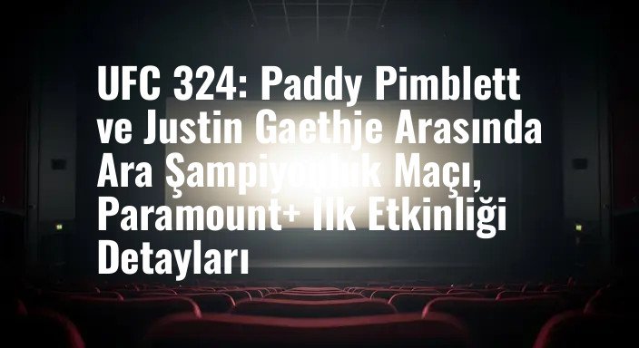 UFC 324: Paddy Pimblett ve Justin Gaethje Arasında Ara Şampiyonluk Maçı, Paramount+ İlk Etkinliği Detayları