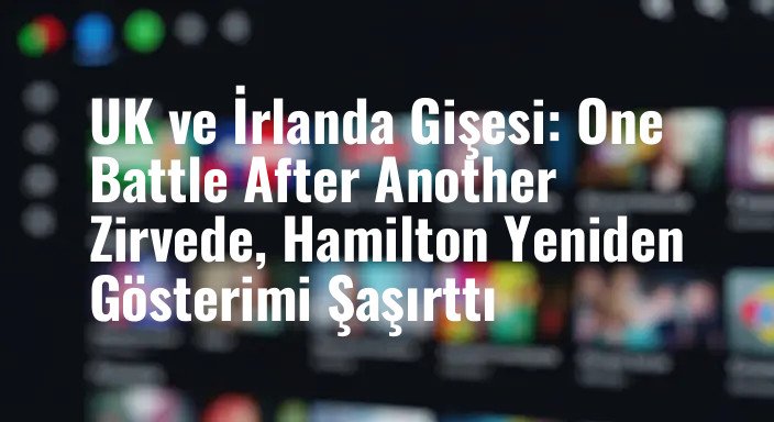 UK ve İrlanda Gişesi: One Battle After Another Zirvede, Hamilton Yeniden Gösterimi Şaşırttı