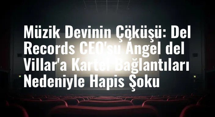 Müzik Devinin Çöküşü: Del Records CEO'su Ángel del Villar'a Kartel Bağlantıları Nedeniyle Hapis Şoku