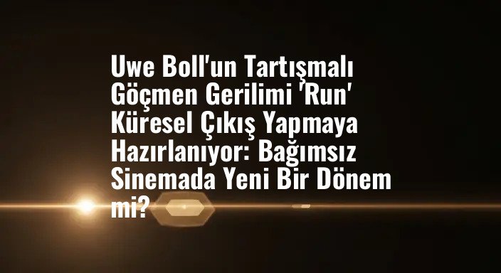 Uwe Boll'un Tartışmalı Göçmen Gerilimi 'Run' Küresel Çıkış Yapmaya Hazırlanıyor: Bağımsız Sinemada Yeni Bir Dönem mi?