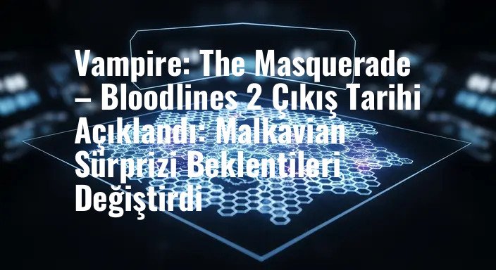 Vampire: The Masquerade – Bloodlines 2 Çıkış Tarihi Açıklandı: Malkavian Sürprizi Beklentileri Değiştirdi