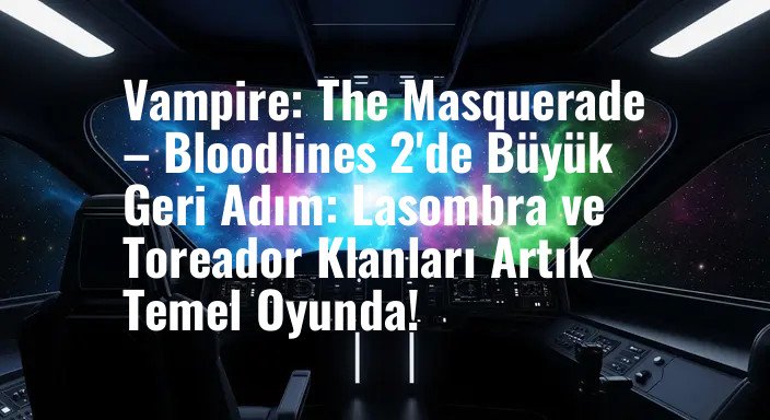 Vampire: The Masquerade – Bloodlines 2'de Büyük Geri Adım: Lasombra ve Toreador Klanları Artık Temel Oyunda!