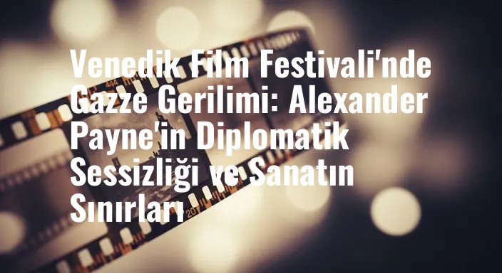 Venedik Film Festivali'nde Gazze Gerilimi: Alexander Payne'in Diplomatik Sessizliği ve Sanatın Sınırları