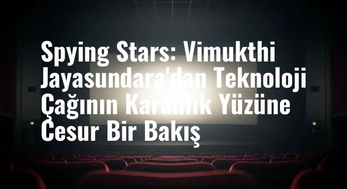 Spying Stars: Vimukthi Jayasundara'dan Teknoloji Çağının Karanlık Yüzüne Cesur Bir Bakış