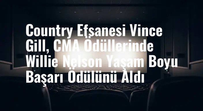 Country Efsanesi Vince Gill, CMA Ödüllerinde Willie Nelson Yaşam Boyu Başarı Ödülünü Aldı