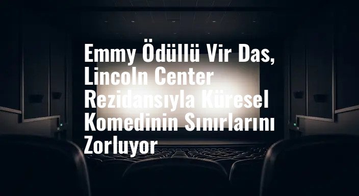 Emmy Ödüllü Vir Das, Lincoln Center Rezidansıyla Küresel Komedinin Sınırlarını Zorluyor