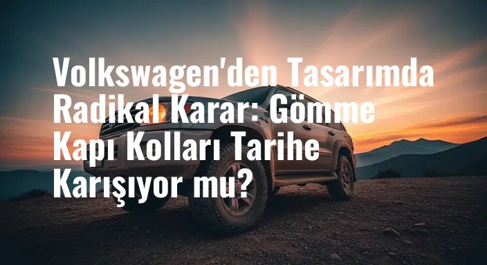 Volkswagen'den Tasarımda Radikal Karar: Gömme Kapı Kolları Tarihe Karışıyor mu?