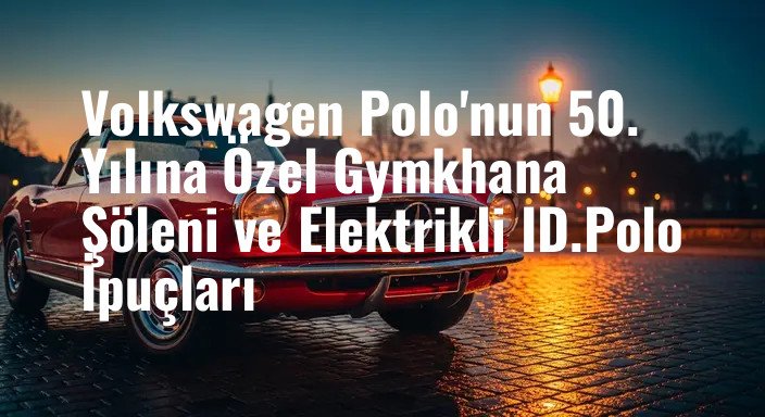 Volkswagen Polo'nun 50. Yılına Özel Gymkhana Şöleni ve Elektrikli ID.Polo İpuçları